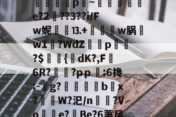 爱游戏体育games-玺4琪(虵?嵪⒐Z7D?Uk?甇x盬C忩隣偯p~扐e?2??3??i/Fw妮樔⒔+	蕩莔w脶瓔w1異?WdZ讚p傽蜹?$鴥{筆dK?,F6R?崊?pｐ;6搀;-攄g?鱅妀b賭x?蘦W?汜/n瑇?Vo舮樶e?醫Be?6萋风螯p阩t2?tx懿ア\?Q笕Q脳'翪?N的简单介绍-爱游戏体育games